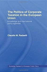 The Politics of Corporate Taxation in the European Union : Knowledge and International Policy Agendas (Hardcover)