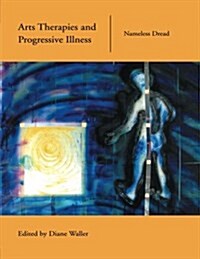 Arts Therapies and Progressive Illness : Nameless Dread (Paperback)