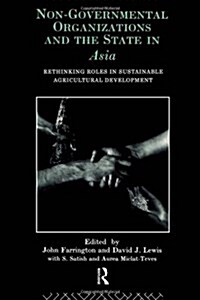 Non-governmental Organizations and the State in Asia : Rethinking Roles in Sustainable Agricultural Development (Paperback)