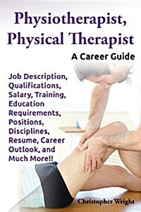 Physiotherapist, Physical Therapist. Job Description, Qualifications, Salary, Training, Education Requirements, Positions, Disciplines, Resume, Career (Paperback)