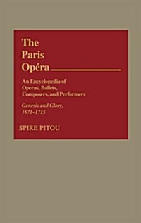 The Paris Opera: An Encyclopedia of Operas, Ballets, Composers, and Performers: Genesis and Glory, 1671-1715 (Hardcover)