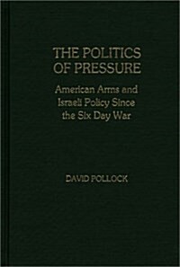 The Politics of Pressure: American Arms and Israeli Policy Since the Six Day War (Hardcover)