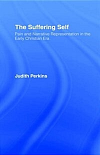 The Suffering Self : Pain and Narrative Representation in the Early Christian Era (Hardcover)