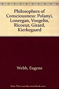 Philosophers of Consciousness: Polanyi, Lonergan, Voegelin, Ricoeur, Girard, Kierkegaard (Hardcover)