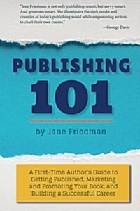 Publishing 101: A First-Time Authors Guide to Getting Published, Marketing and Promoting Your Book, and Building a Successful Career (Paperback)