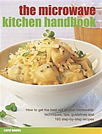 The Microwave Kitchen Handbook : How to Get the Best Out of Your Microwave: Techniques, Tips, Guidelines and 160 Step-by-Step Recipes (Paperback)