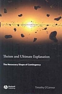 Theism and Ultimate Explanation : The Necessary Shape of Contingency (Hardcover)