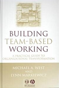 Building Team-Based Working: A Practical Guide to Organizational Transformation (Hardcover)