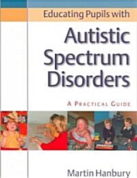 Educating Pupils with Autistic Spectrum Disorders : A practical Guide (Paperback)