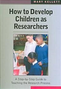 How to Develop Children as Researchers: A Step by Step Guide to Teaching the Research Process (Paperback)