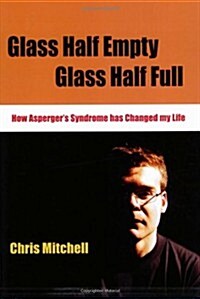 Glass Half-Empty, Glass Half-Full: How Asperger′s Syndrome Changed My Life (Paperback)