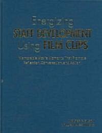 Energizing Staff Development Using Film Clips: Memorable Movie Moments That Promote Reflection, Conversation, and Action (Hardcover)