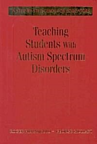 Teaching Students with Autism Spectrum Disorders: A Step-By-Step Guide for Educators (Hardcover)