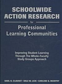 Schoolwide Action Research for Professional Learning Communities: Improving Student Learning Through the Whole-Faculty Study Groups Approach (Hardcover)