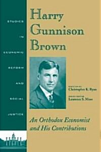 Harry Gunnison Brown: An Orthodox Economist and His Conributions Studies in Economic Reform and Social Justice (Paperback)