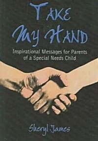 Take My Hand: Inspirational Messages for Parents of a Special Needs Child (Paperback, 2003)