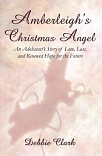 Amberleighs Christmas Angel: An Adolescents Story of Love, Loss, and Renewed Hope for the Future (Paperback)