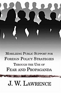 Mobilizing Public Support for Foreign Policy Strategies Through the Use of Fear and Propaganda (Paperback)