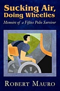 Sucking Air, Doing Wheelies: Memoirs of a Fifties Polio Survivor (Paperback)