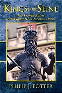 Kings of the Seine: The French Rulers from Pippin III to Jacques Chirac (Paperback)