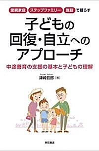 里親家庭·ステップファミリ-·施設で暮らす 子どもの回復·自立へのアプロ-チ――中途養育の支援の基本と子どもの理解 (單行本(ソフトカバ-))