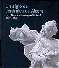 Un Siglo De Ceramica De Alcora En El Museo Arqueologico Nacional 1727-1827/ a Century of Ceramic of Alcora in the National Museum of Archaeology 1727- (Paperback)