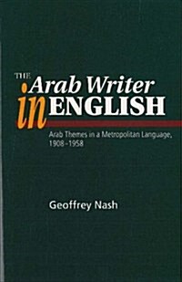 Arab Writer in English : Arab Themes in a Metropolitan Language, 1908-1958 (Hardcover)