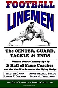 Football Linemen: The Center, Guard, Tackle & Ends: Written Over a Century Ago by 3 Hall of Fame Coaches and the Man Who Invented the Fl (Paperback)