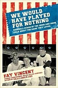 We Would Have Played for Nothing: Baseball Stars of the 1950s and 1960s Talk about the Game They Loved (Hardcover)