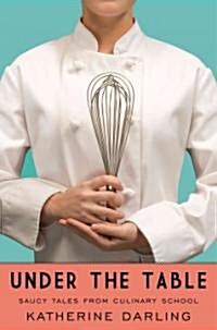 Under the Table: Saucy Tales from Culinary School (Hardcover)