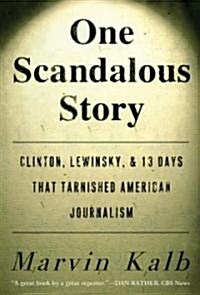 One Scandalous Story: Clinton, Lewinsky, and Thirteen Days That Tarnished American Journalism (Paperback)