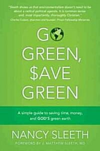 Go Green, Save Green: A Simple Guide to Saving Time, Money, and Gods Green Earth (Paperback)