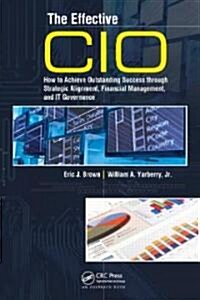 The Effective CIO : How to Achieve Outstanding Success Through Strategic Alignment, Financial Management, and IT Governance (Hardcover)