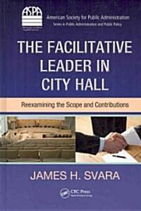 The Facilitative Leader in City Hall: Reexamining the Scope and Contributions (Hardcover)