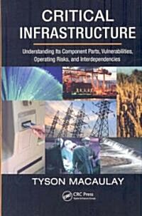 Critical Infrastructure: Understanding Its Component Parts, Vulnerabilities, Operating Risks, and Interdependencies (Hardcover)