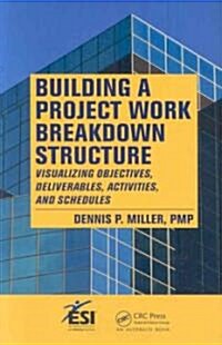 Building a Project Work Breakdown Structure : Visualizing Objectives, Deliverables, Activities, and Schedules (Paperback)