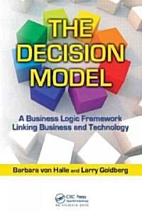 The Decision Model : A Business Logic Framework Linking Business and Technology (Hardcover)