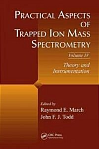 Practical Aspects of Trapped Ion Mass Spectrometry, Volume IV: Theory and Instrumentation (Hardcover)