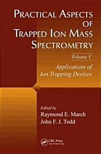 Practical Aspects of Trapped Ion Mass Spectrometry, Volume V: Applications of Ion Trapping Devices (Hardcover)