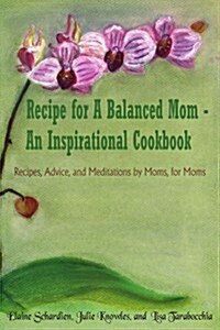 Recipe for a Balanced Mom - An Inspirational Cookbook: Recipes, Advice, and Meditations by Moms, for Moms                                              (Paperback)