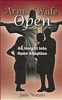 Arms Wide Open: An Insight Into Open Adoption (Paperback)