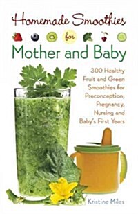 Homemade Smoothies for Mother and Baby: 300 Healthy Fruit and Green Smoothies for Preconception, Pregnancy, Nursing and Babys First Years (Paperback)
