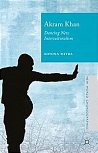 Akram Khan : Dancing New Interculturalism (Hardcover)