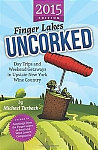 Finger Lakes Uncorked: Day Trips and Weekend Getaways in Upstate New York Wine Country (2015 Edition) (Paperback)