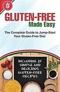 Gluten-Free Made Easy: The Complete Guide to Jump-Start Your Gluten-Free Diet - Including 25 Simple and Delicious Gluten-Free Recipes (Paperback)