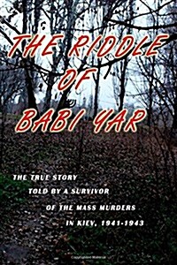 The Riddle of Babi Yar: The True Story Told by a Survivor of the Mass Murders in Kiev, 1941-1943 (Paperback)
