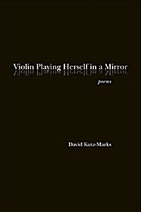 Violin Playing Herself in a Mirror: Poems (Paperback)