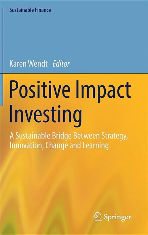 Positive Impact Investing: A Sustainable Bridge Between Strategy, Innovation, Change and Learning (Hardcover, 2018)