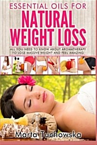 Essential Oils for Natural Weight Loss: All You Need to Know about Aromatherapy to Lose Massive Weight and Feel Amazing (Paperback)