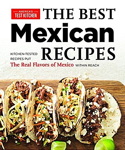The Best Mexican Recipes: Kitchen-Tested Recipes Put the Real Flavors of Mexico Within Reach (Paperback)